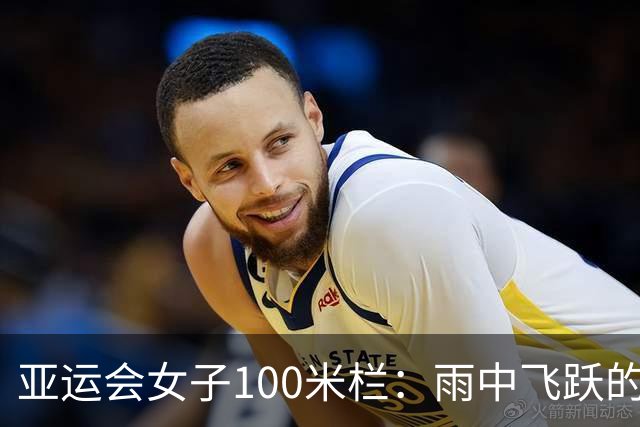 亚运会女子100米栏：雨中飞跃的吴艳妮与林雨薇