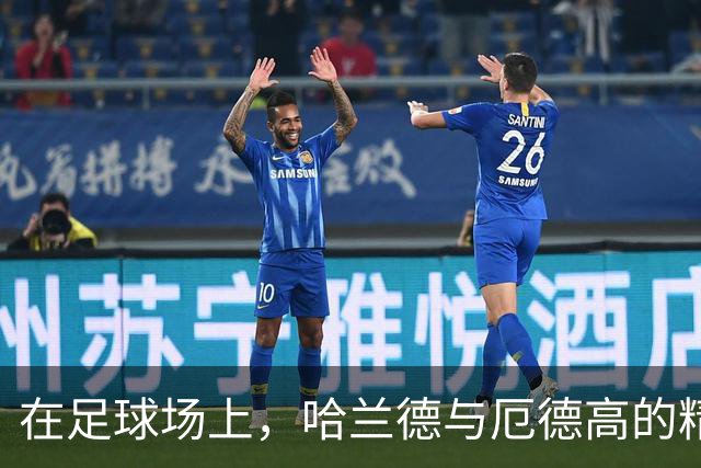 在足球场上，哈兰德与厄德高的精彩秀！