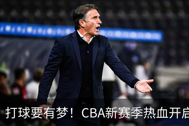 打球要有梦！CBA新赛季热血开启，大家准备好了吗？