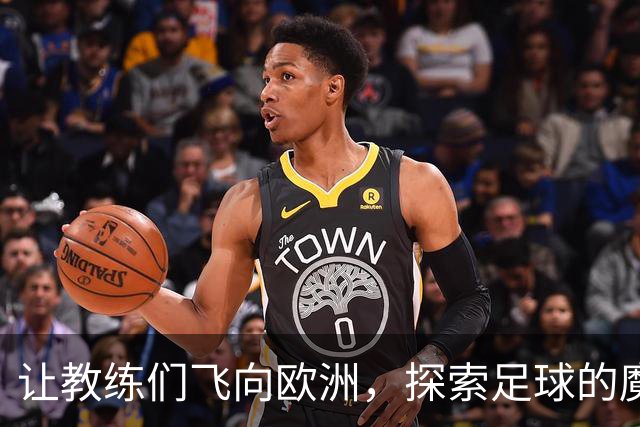 让教练们飞向欧洲，探索足球的魔法世界！