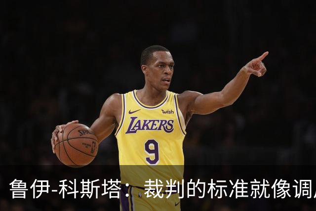 鲁伊-科斯塔：裁判的标准就像调皮小孩，永远不靠谱