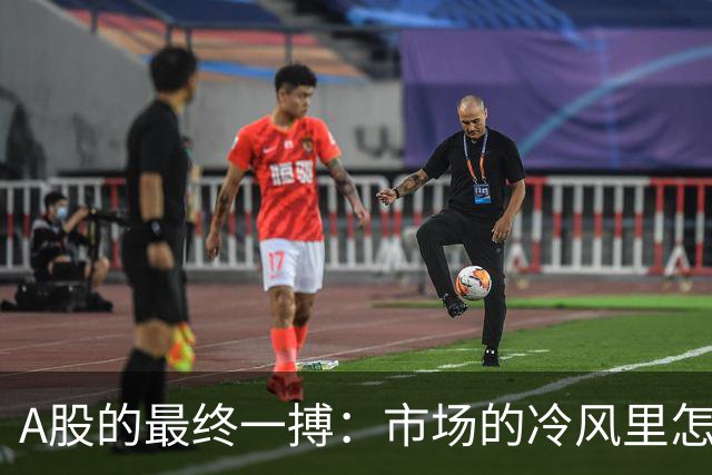 A股的最终一搏：市场的冷风里怎么都透不出点暖